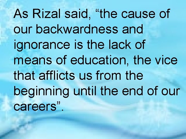 As Rizal said, “the cause of our backwardness and ignorance is the lack of
