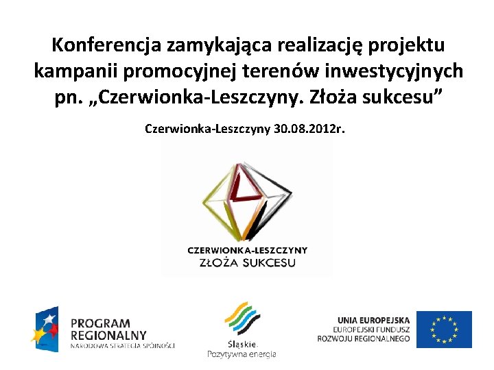 Konferencja zamykająca realizację projektu kampanii promocyjnej terenów inwestycyjnych pn. „Czerwionka-Leszczyny. Złoża sukcesu” Czerwionka-Leszczyny 30.