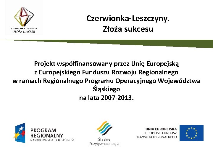 Czerwionka-Leszczyny. Złoża sukcesu Projekt współfinansowany przez Unię Europejską z Europejskiego Funduszu Rozwoju Regionalnego w