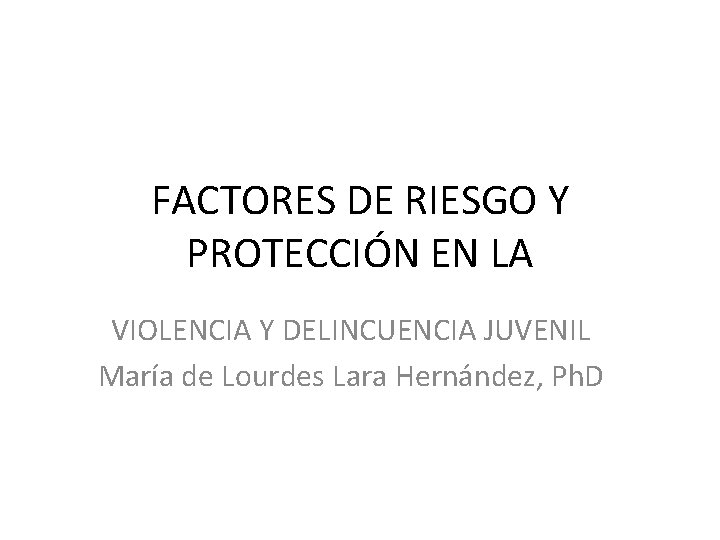 FACTORES DE RIESGO Y PROTECCIÓN EN LA VIOLENCIA Y DELINCUENCIA JUVENIL María de Lourdes