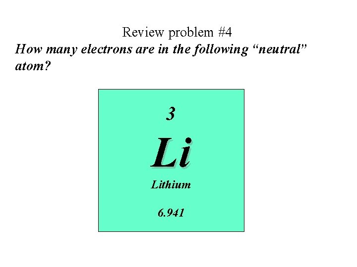 Review problem #4 How many electrons are in the following “neutral” atom? 3 Li