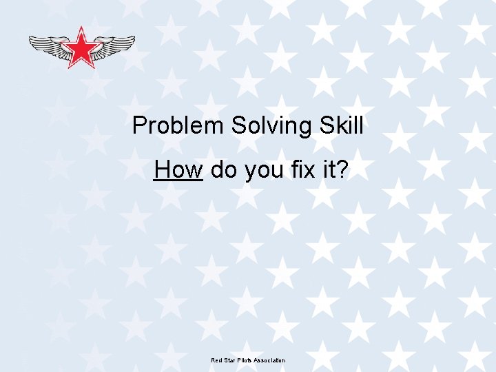 Problem Solving Skill How do you fix it? Red Star Pilots Association 