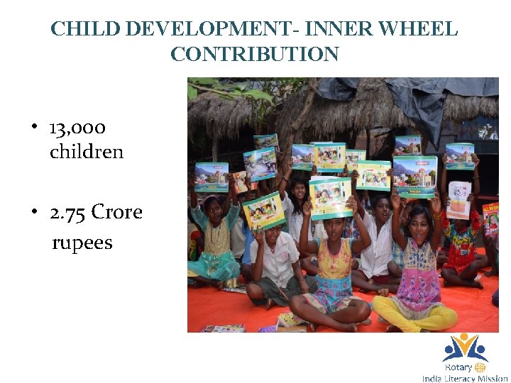 CHILD DEVELOPMENT- INNER WHEEL CONTRIBUTION • 13, 000 children • 2. 75 Crore rupees