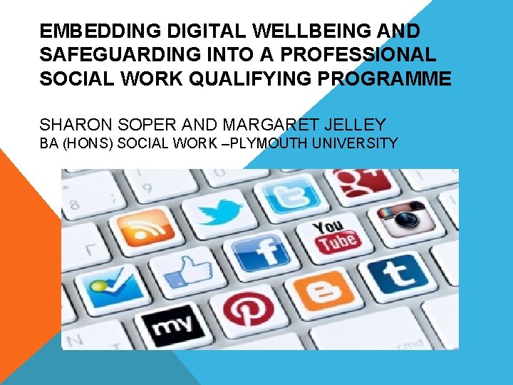 EMBEDDING DIGITAL WELLBEING AND SAFEGUARDING INTO A PROFESSIONAL SOCIAL WORK QUALIFYING PROGRAMME SHARON SOPER
