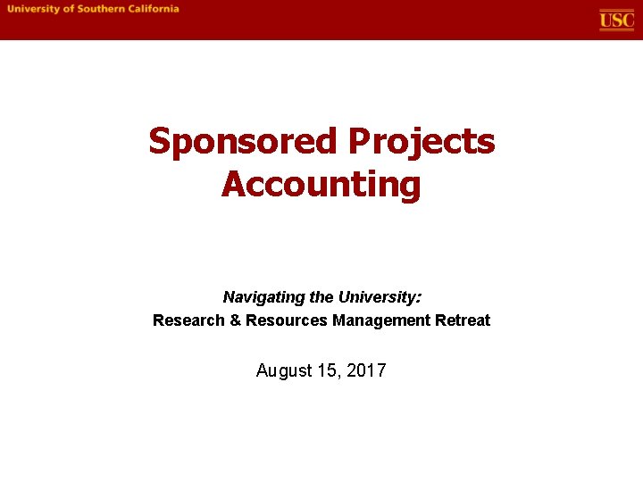 Sponsored Projects Accounting Navigating the University: Research & Resources Management Retreat August 15, 2017