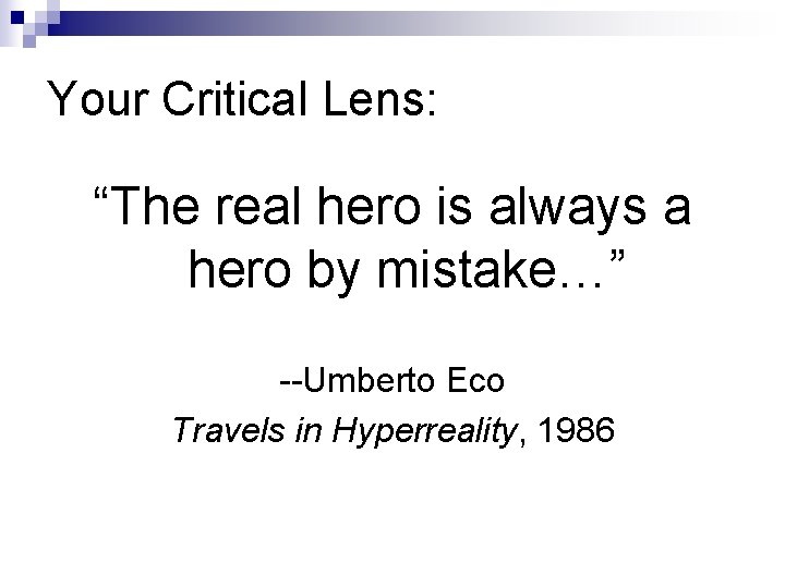 Your Critical Lens: “The real hero is always a hero by mistake…” --Umberto Eco