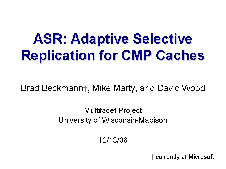 ASR: Adaptive Selective Replication for CMP Caches Brad Beckmann†, Mike Marty, and David Wood