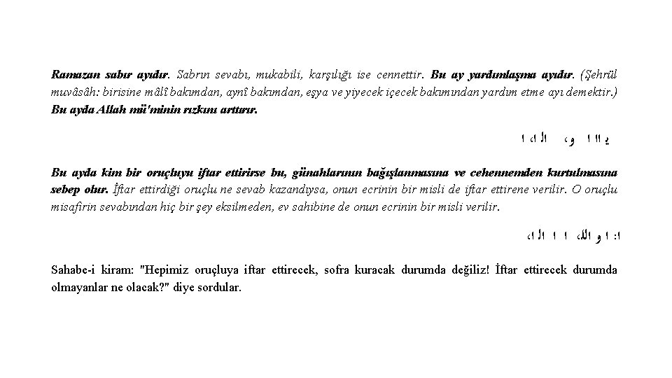 Ramazan sabır ayıdır. Sabrın sevabı, mukabili, karşılığı ise cennettir. Bu ay yardımlaşma ayıdır. (Şehrül