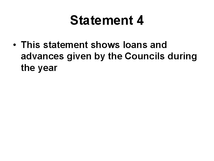 Statement 4 • This statement shows loans and advances given by the Councils during