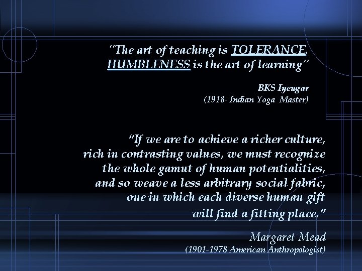 "The art of teaching is TOLERANCE HUMBLENESS is the art of learning" BKS Iyengar