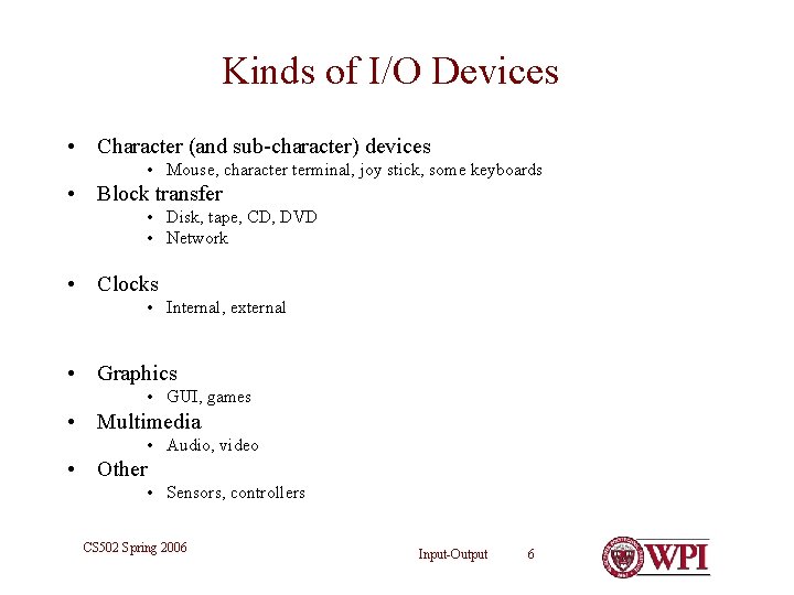 Kinds of I/O Devices • Character (and sub-character) devices • Mouse, character terminal, joy