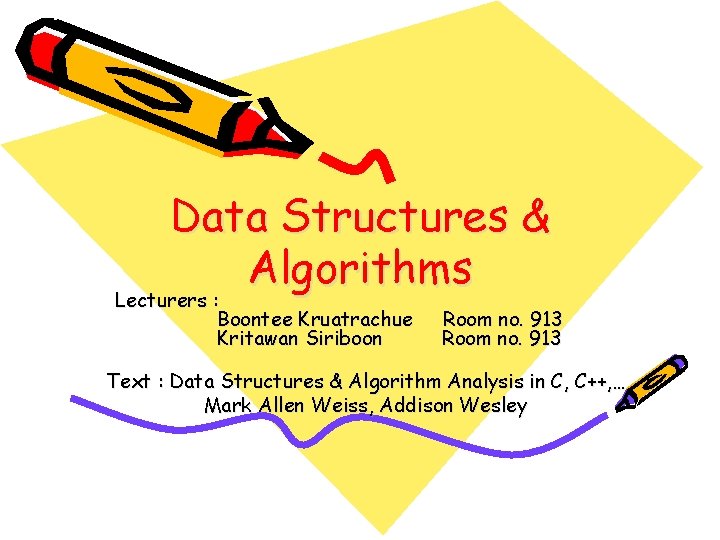 Data Structures & Algorithms Lecturers : Boontee Kruatrachue Kritawan Siriboon Room no. 913 Text
