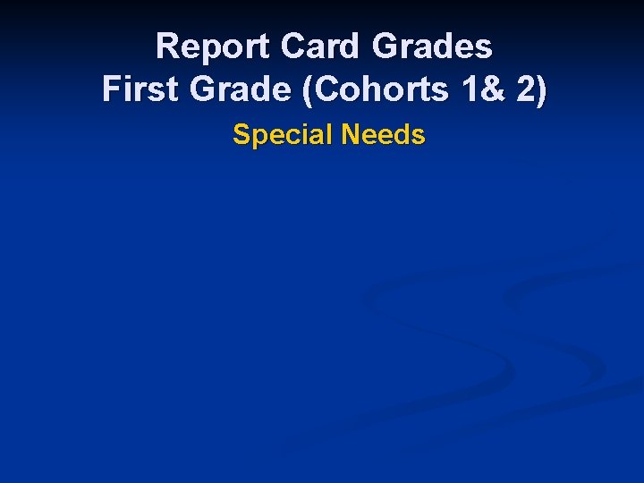 Report Card Grades First Grade (Cohorts 1& 2) Special Needs 