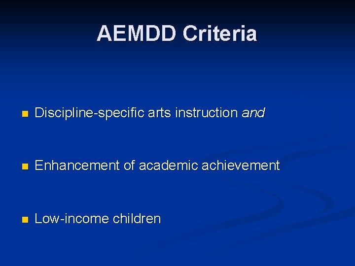 AEMDD Criteria n Discipline-specific arts instruction and n Enhancement of academic achievement n Low-income