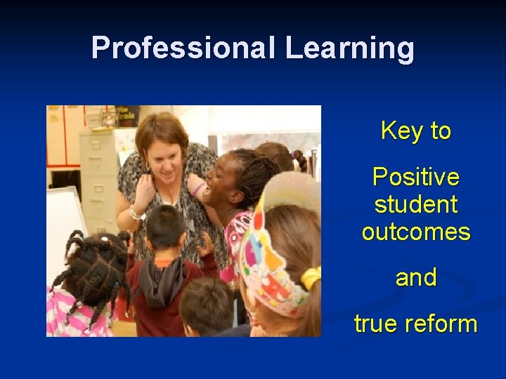 Professional Learning Key to Positive student outcomes and true reform 