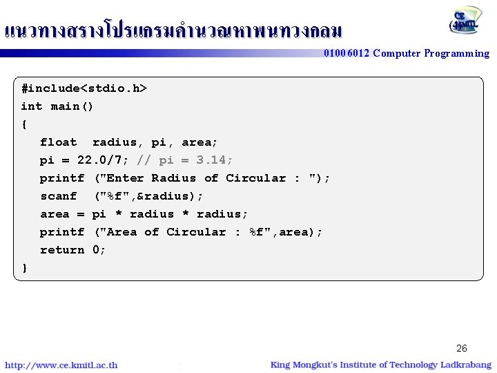 แนวทางสรางโปรแกรมคำนวณหาพนทวงกลม (4) 01006012 Computer Programming #include<stdio. h> int main() { float radius, pi, area;