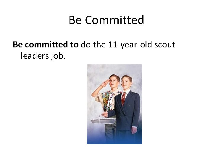 Be Committed Be committed to do the 11 -year-old scout leaders job. 