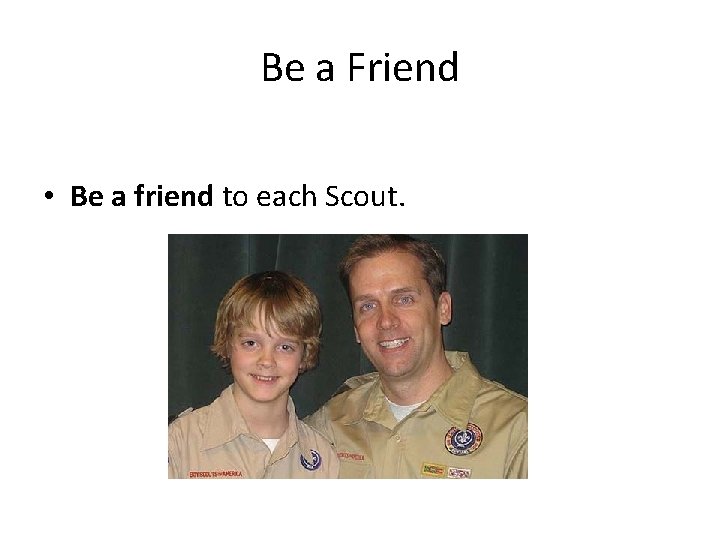 Be a Friend • Be a friend to each Scout. 