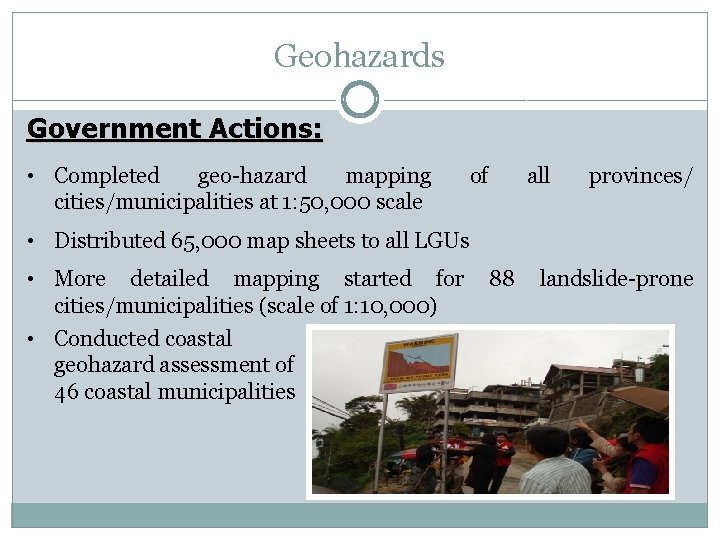 Geohazards Government Actions: • Completed geo-hazard mapping cities/municipalities at 1: 50, 000 scale of