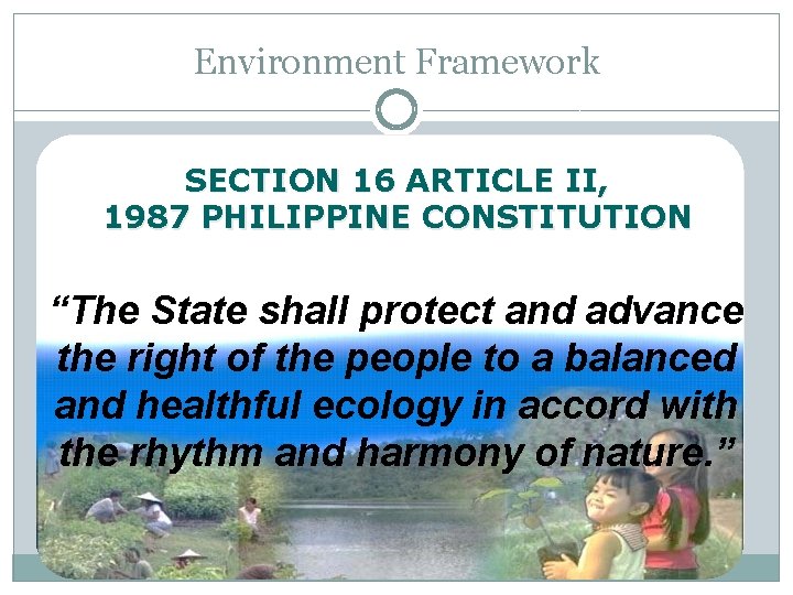 Environment Framework SECTION 16 ARTICLE II, 1987 PHILIPPINE CONSTITUTION “The State shall protect and