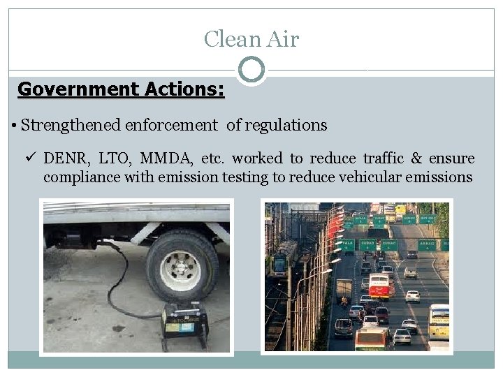 Clean Air Government Actions: • Strengthened enforcement of regulations ü DENR, LTO, MMDA, etc.