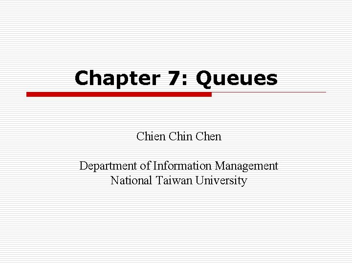 Chapter 7: Queues Chien Chin Chen Department of Information Management National Taiwan University 