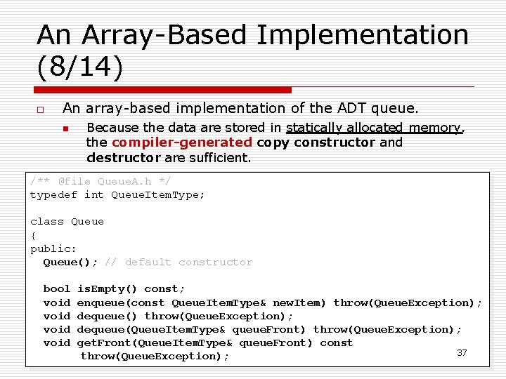 An Array-Based Implementation (8/14) o An array-based implementation of the ADT queue. n Because