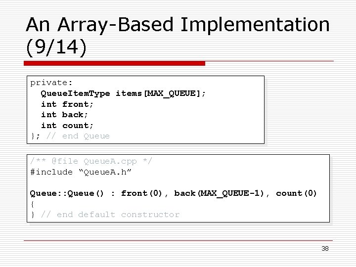 An Array-Based Implementation (9/14) private: Queue. Item. Type items[MAX_QUEUE]; int front; int back; int