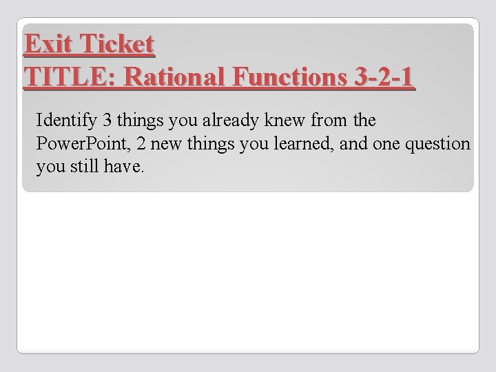 Exit Ticket TITLE: Rational Functions 3 -2 -1 Identify 3 things you already knew