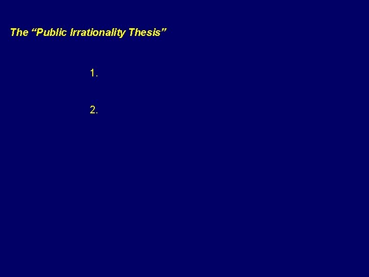 The “Public Irrationality Thesis” 1. Science illiteracy 2. “Bounded rationality” 1+2+3= The “public irrationality