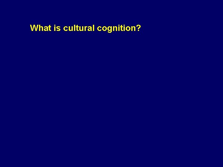 What is cultural cognition? Why should we care? 1. What explains the science communication