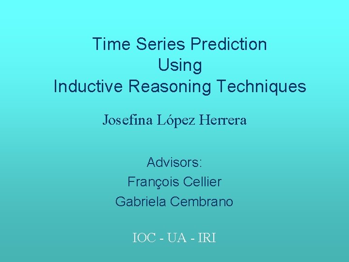 Time Series Prediction Using Inductive Reasoning Techniques Josefina López Herrera Advisors: François Cellier Gabriela Time Series Prediction Using Inductive Reasoning Techniques Josefina López Herrera Advisors: François Cellier Gabriela