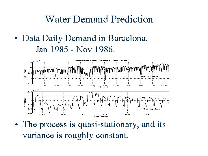 Water Demand Prediction • Data Daily Demand in Barcelona. Jan 1985 - Nov 1986. Water Demand Prediction • Data Daily Demand in Barcelona. Jan 1985 - Nov 1986.