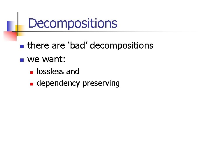 Decompositions n n there are ‘bad’ decompositions we want: n n lossless and dependency