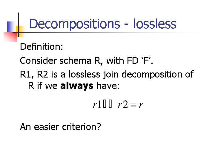 Decompositions - lossless Definition: Consider schema R, with FD ‘F’. R 1, R 2