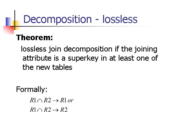 Decomposition - lossless Theorem: lossless join decomposition if the joining attribute is a superkey