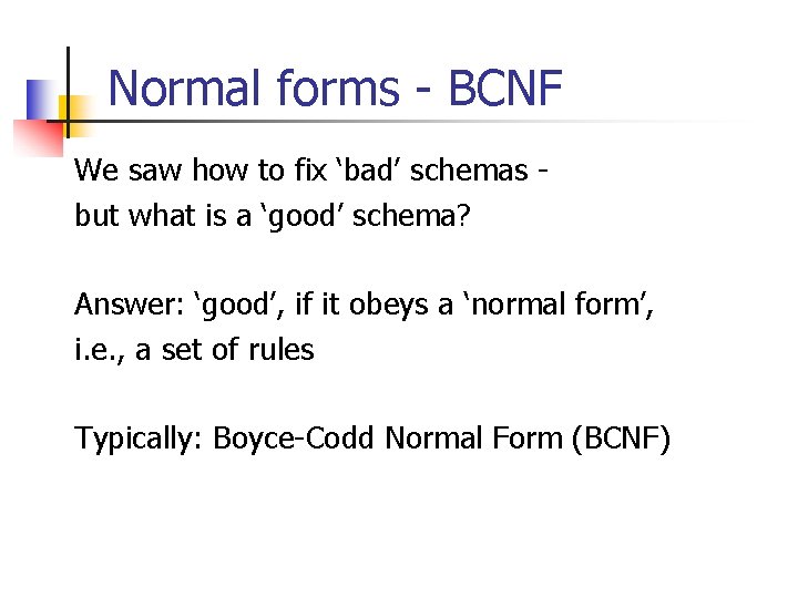 Normal forms - BCNF We saw how to fix ‘bad’ schemas but what is