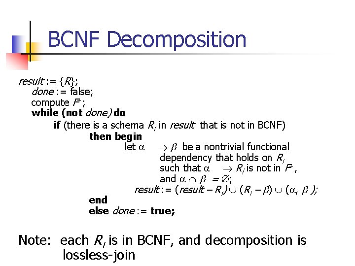 BCNF Decomposition result : = {R}; done : = false; compute F+; while (not