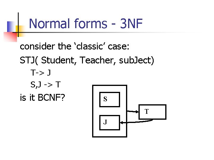 Normal forms - 3 NF consider the ‘classic’ case: STJ( Student, Teacher, sub. Ject)
