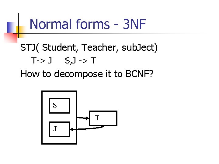 Normal forms - 3 NF STJ( Student, Teacher, sub. Ject) T-> J S, J