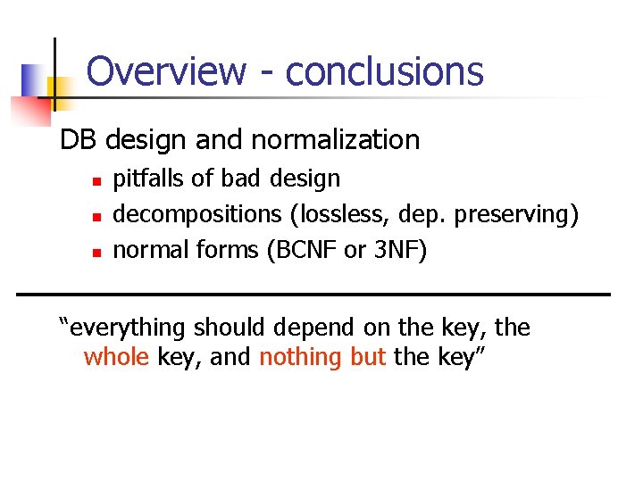 Overview - conclusions DB design and normalization n pitfalls of bad design decompositions (lossless,