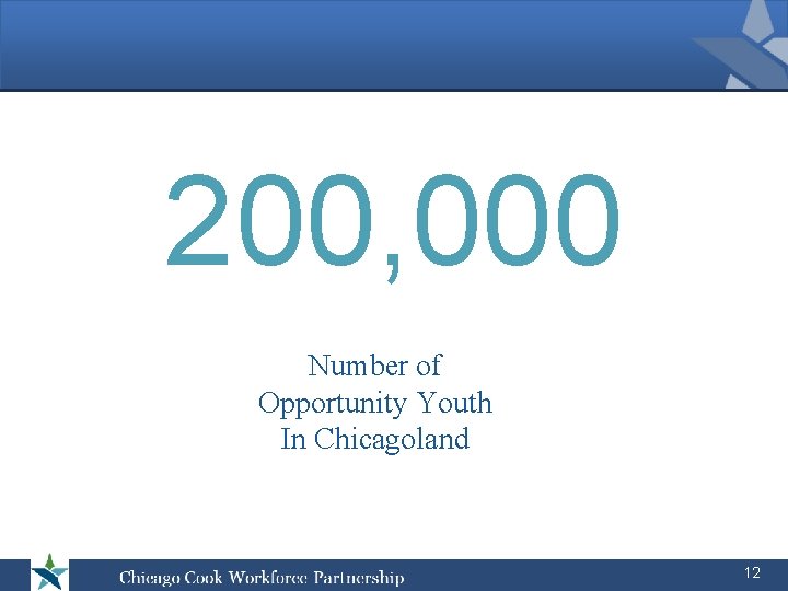 200, 000 Number of Opportunity Youth In Chicagoland 12 