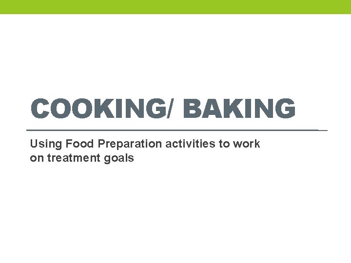 COOKING/ BAKING Using Food Preparation activities to work on treatment goals 