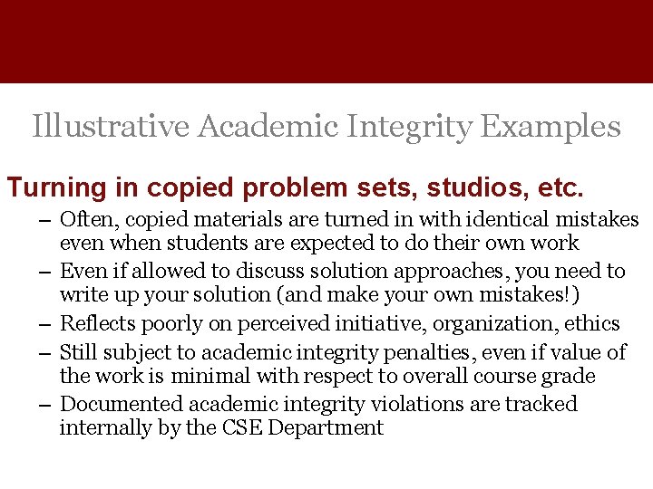 Illustrative Academic Integrity Examples Turning in copied problem sets, studios, etc. – Often, copied