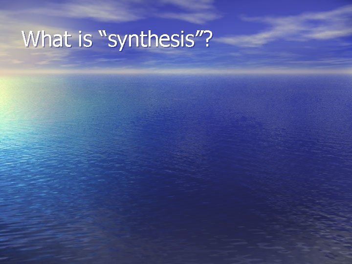 What is “synthesis”? 