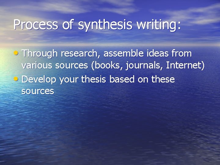 Process of synthesis writing: • Through research, assemble ideas from various sources (books, journals,