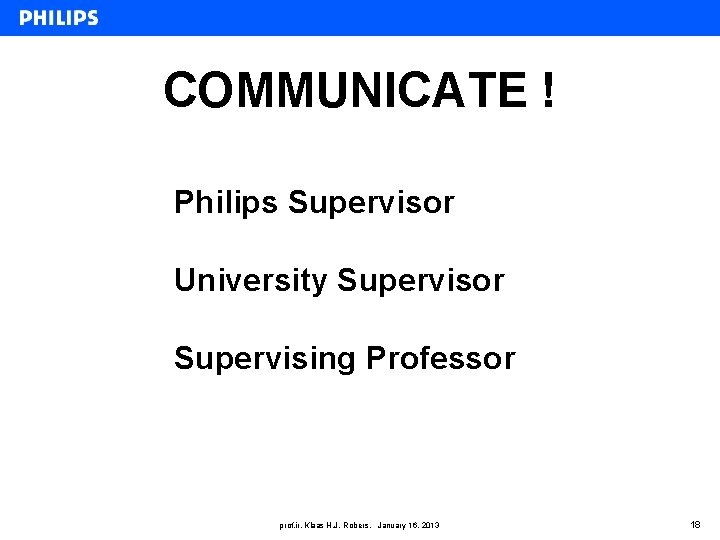 COMMUNICATE ! Philips Supervisor University Supervisor Supervising Professor prof. ir. Klaas H. J. Robers,