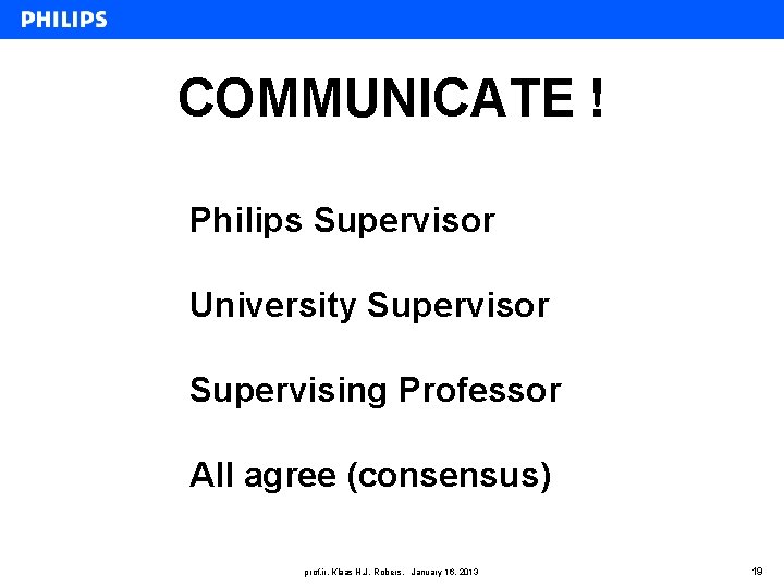 COMMUNICATE ! Philips Supervisor University Supervisor Supervising Professor All agree (consensus) prof. ir. Klaas