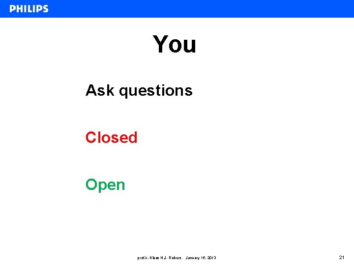 You Ask questions Closed Open prof. ir. Klaas H. J. Robers, January 16, 2013