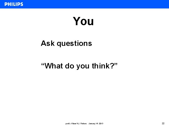 You Ask questions “What do you think? ” prof. ir. Klaas H. J. Robers,